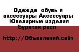 Одежда, обувь и аксессуары Аксессуары - Ювелирные изделия. Бурятия респ.